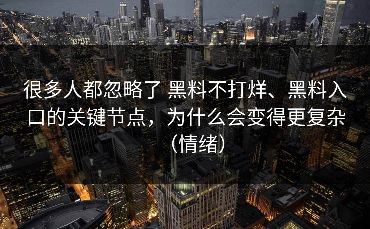 很多人都忽略了 黑料不打烊、黑料入口的关键节点，为什么会变得更复杂（情绪）