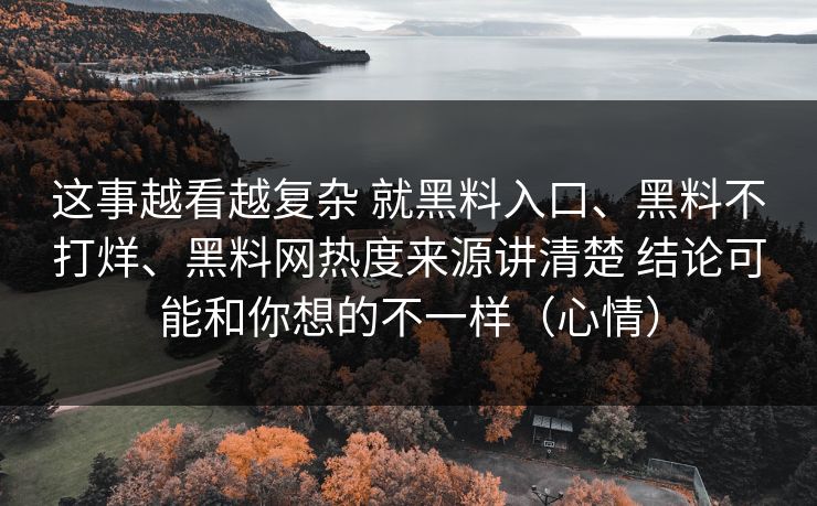 这事越看越复杂 就黑料入口、黑料不打烊、黑料网热度来源讲清楚 结论可能和你想的不一样（心情）