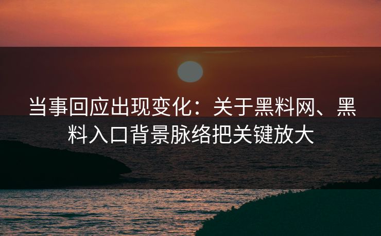 当事回应出现变化：关于黑料网、黑料入口背景脉络把关键放大