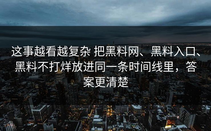 这事越看越复杂 把黑料网、黑料入口、黑料不打烊放进同一条时间线里，答案更清楚