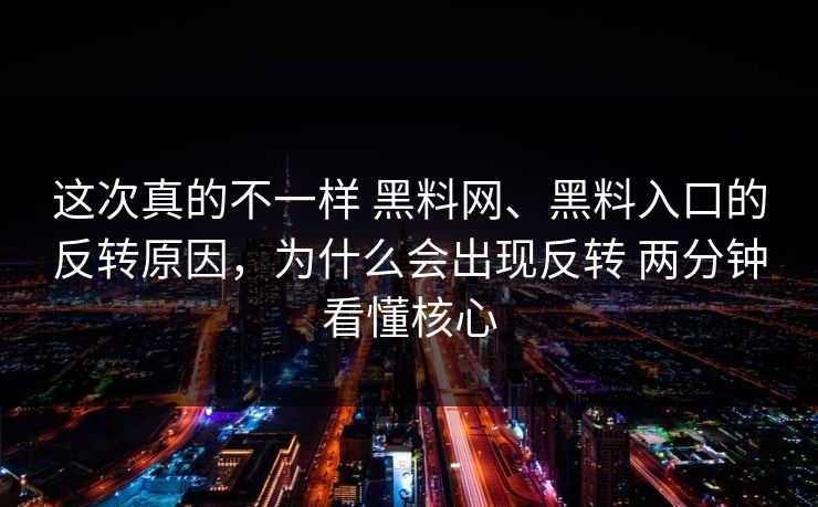 这次真的不一样 黑料网、黑料入口的反转原因，为什么会出现反转 两分钟看懂核心