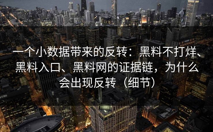 一个小数据带来的反转：黑料不打烊、黑料入口、黑料网的证据链，为什么会出现反转（细节）