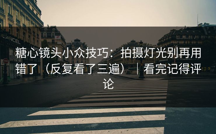 糖心镜头小众技巧：拍摄灯光别再用错了（反复看了三遍）｜看完记得评论