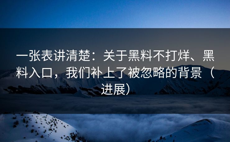 一张表讲清楚：关于黑料不打烊、黑料入口，我们补上了被忽略的背景（进展）