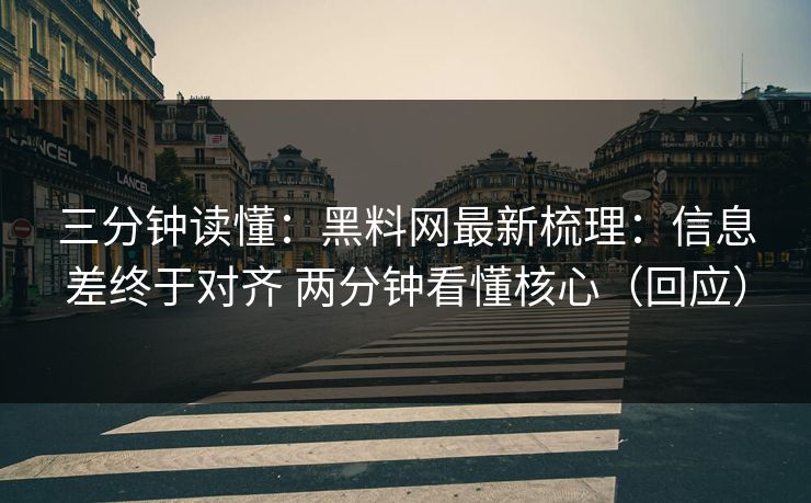 三分钟读懂：黑料网最新梳理：信息差终于对齐 两分钟看懂核心（回应）