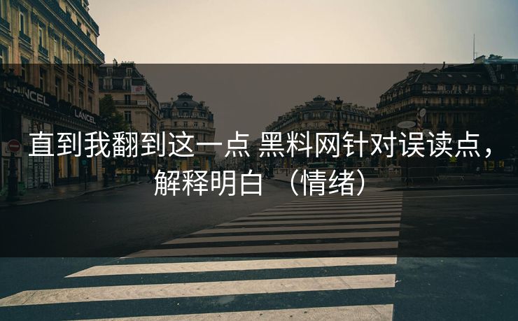 直到我翻到这一点 黑料网针对误读点，解释明白 （情绪）
