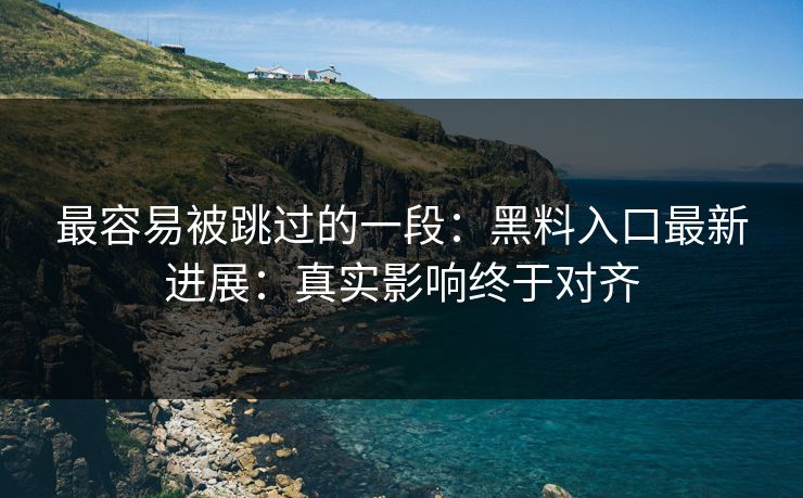 最容易被跳过的一段：黑料入口最新进展：真实影响终于对齐