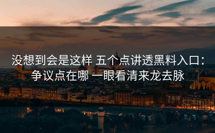 没想到会是这样 五个点讲透黑料入口：争议点在哪 一眼看清来龙去脉