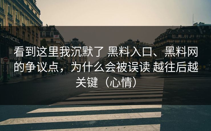 看到这里我沉默了 黑料入口、黑料网的争议点，为什么会被误读 越往后越关键（心情）