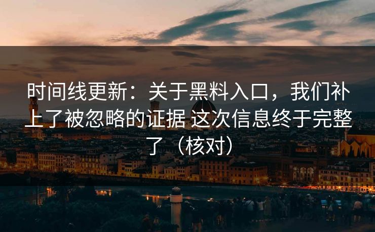 时间线更新：关于黑料入口，我们补上了被忽略的证据 这次信息终于完整了（核对）