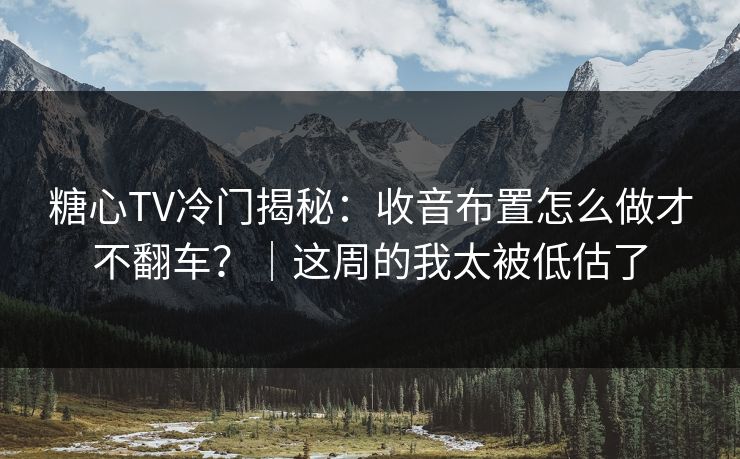 糖心TV冷门揭秘：收音布置怎么做才不翻车？｜这周的我太被低估了