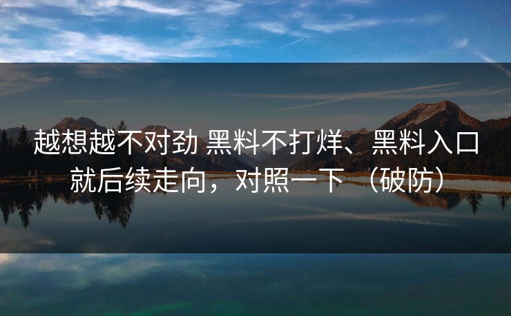 越想越不对劲 黑料不打烊、黑料入口就后续走向，对照一下 （破防）