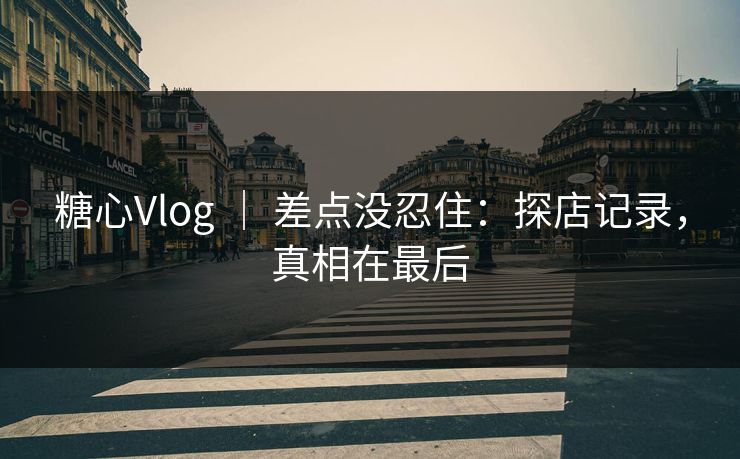 糖心Vlog ｜ 差点没忍住：探店记录，真相在最后