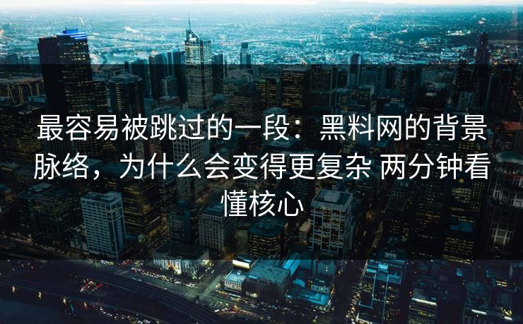 最容易被跳过的一段：黑料网的背景脉络，为什么会变得更复杂 两分钟看懂核心
