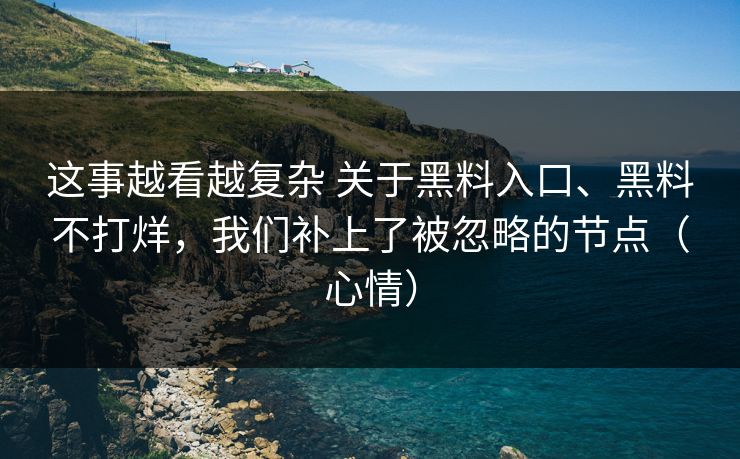 这事越看越复杂 关于黑料入口、黑料不打烊，我们补上了被忽略的节点（心情）