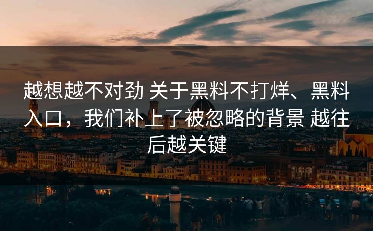 越想越不对劲 关于黑料不打烊、黑料入口，我们补上了被忽略的背景 越往后越关键