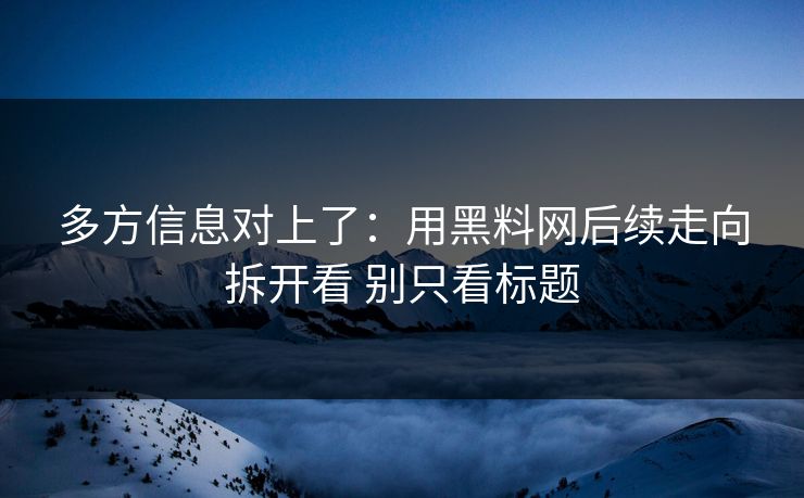 多方信息对上了：用黑料网后续走向拆开看 别只看标题