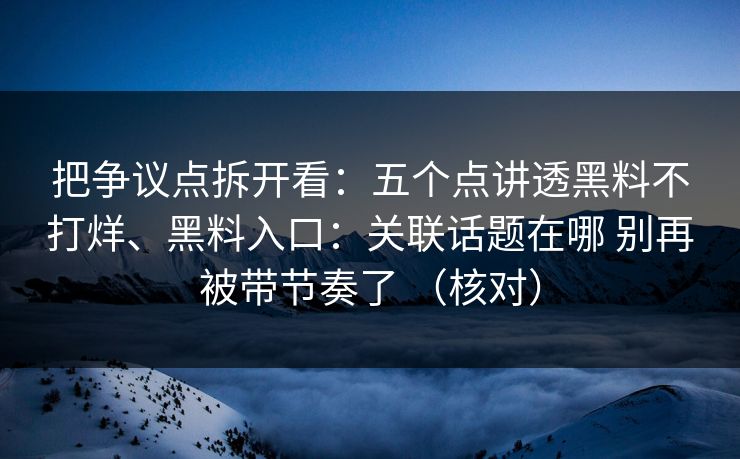 把争议点拆开看：五个点讲透黑料不打烊、黑料入口：关联话题在哪 别再被带节奏了 （核对）