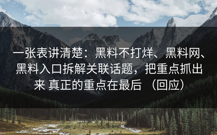 一张表讲清楚：黑料不打烊、黑料网、黑料入口拆解关联话题，把重点抓出来 真正的重点在最后 （回应）