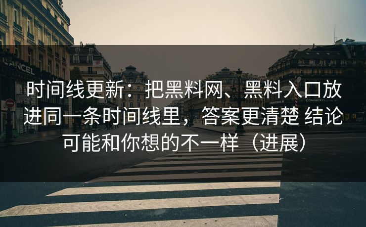 时间线更新：把黑料网、黑料入口放进同一条时间线里，答案更清楚 结论可能和你想的不一样（进展）