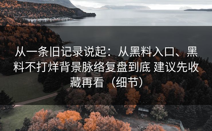 从一条旧记录说起：从黑料入口、黑料不打烊背景脉络复盘到底 建议先收藏再看（细节）