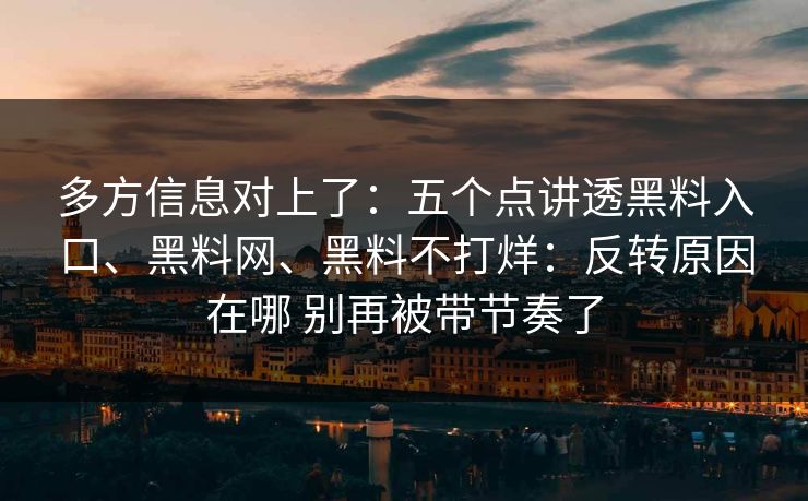 多方信息对上了：五个点讲透黑料入口、黑料网、黑料不打烊：反转原因在哪 别再被带节奏了