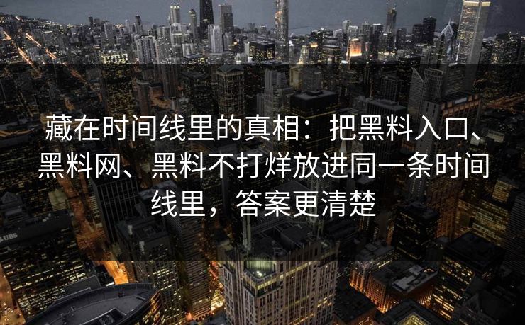 藏在时间线里的真相：把黑料入口、黑料网、黑料不打烊放进同一条时间线里，答案更清楚