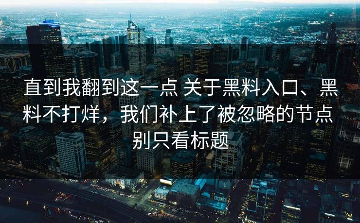 直到我翻到这一点 关于黑料入口、黑料不打烊，我们补上了被忽略的节点 别只看标题