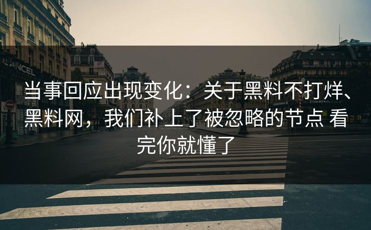 当事回应出现变化:关于黑料不打烊、黑料网,我们补上了被忽略的节点 看完你就懂了 当事回应出现变化:关于黑料不打烊、黑料网,我们补上了被忽略的节点 看完你就懂了
