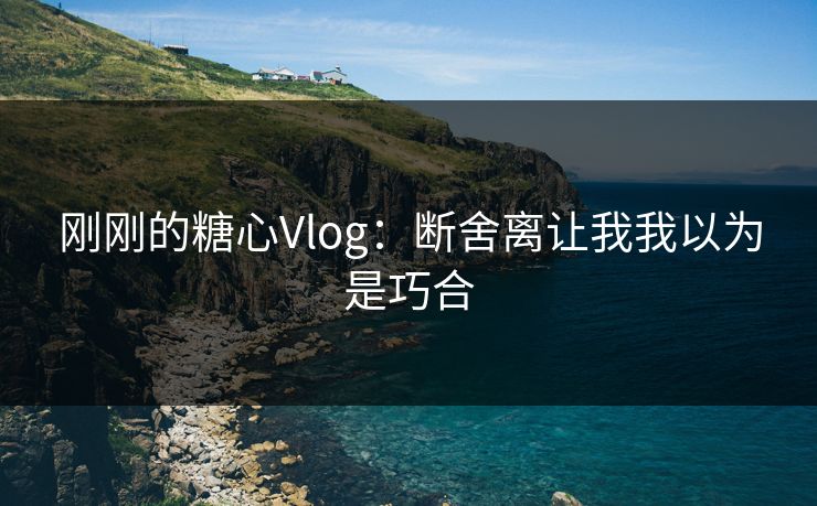 刚刚的糖心Vlog:断舍离让我我以为是巧合 刚刚的糖心Vlog:断舍离让我我以为是巧合