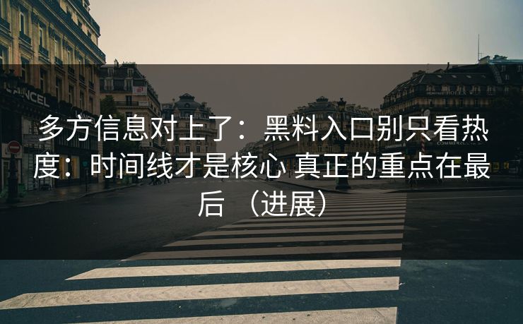 多方信息对上了：黑料入口别只看热度：时间线才是核心 真正的重点在最后 （进展）