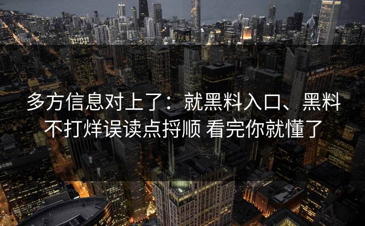多方信息对上了：就黑料入口、黑料不打烊误读点捋顺 看完你就懂了