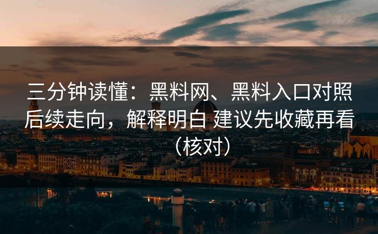 三分钟读懂:黑料网、黑料入口对照后续走向,解释明白 建议先收藏再看(核对) 三分钟读懂:黑料网、黑料入口对照后续走向,解释明白 建议先收藏再看(核对)