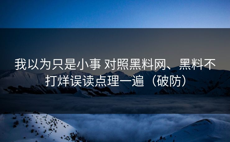 我以为只是小事 对照黑料网、黑料不打烊误读点理一遍（破防）