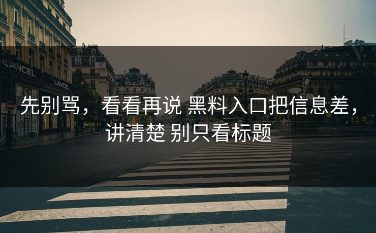 先别骂，看看再说 黑料入口把信息差，讲清楚 别只看标题
