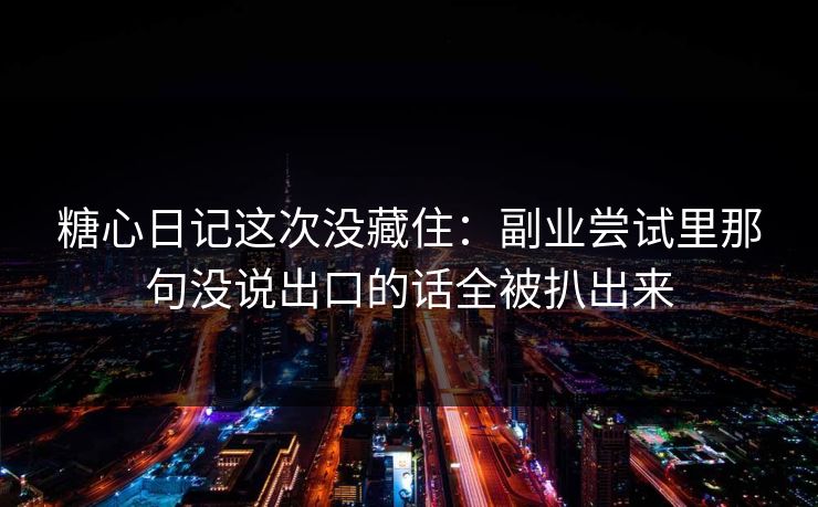 糖心日记这次没藏住：副业尝试里那句没说出口的话全被扒出来