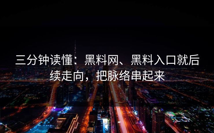 三分钟读懂：黑料网、黑料入口就后续走向，把脉络串起来