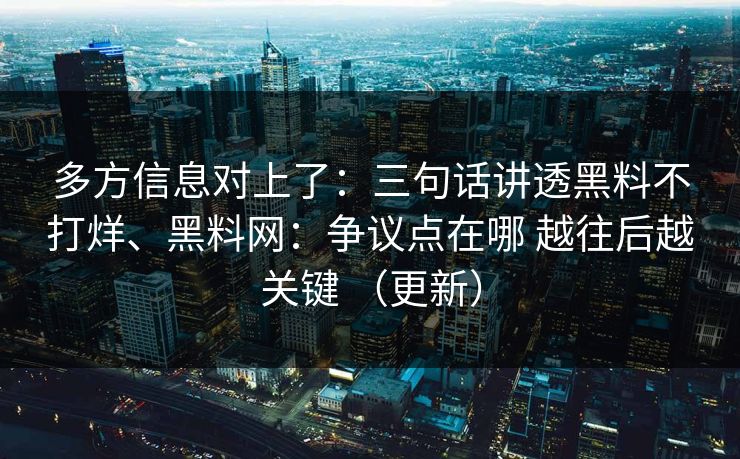 多方信息对上了：三句话讲透黑料不打烊、黑料网：争议点在哪 越往后越关键 （更新）